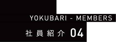 YOKUBARI - MEMBERS 社員紹介04